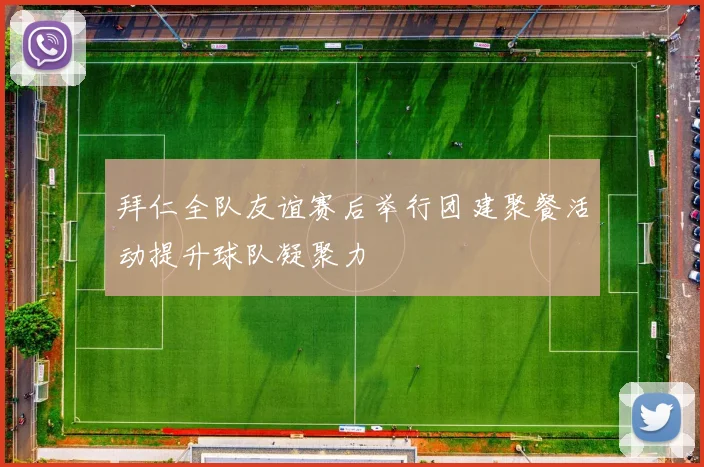 拜仁全队友谊赛后举行团建聚餐活动提升球队凝聚力