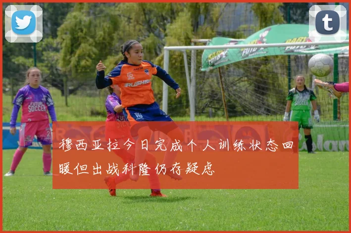 穆西亚拉今日完成个人训练状态回暖但出战科隆仍存疑虑