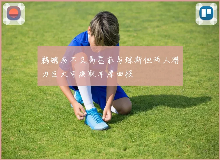 鹈鹕或不交易墨菲与琼斯但两人潜力巨大可换取丰厚回报