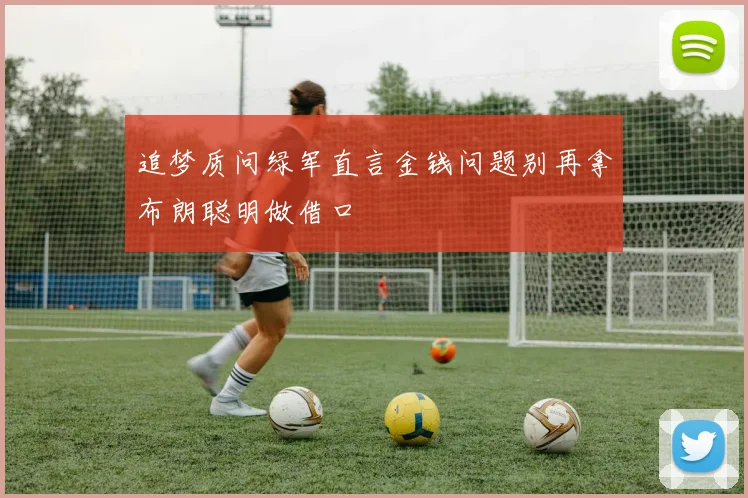 追梦质问绿军直言金钱问题别再拿布朗聪明做借口