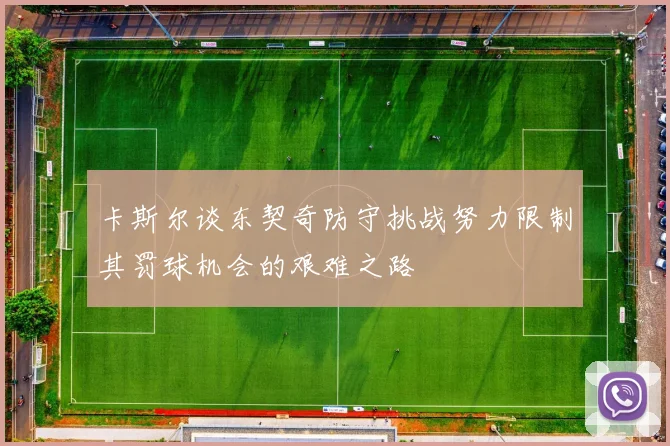 卡斯尔谈东契奇防守挑战努力限制其罚球机会的艰难之路