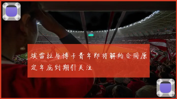 埃雷拉与博卡青年即将解约合同原定年底到期引关注