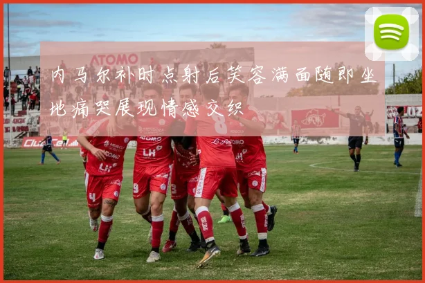 内马尔补时点射后笑容满面随即坐地痛哭展现情感交织