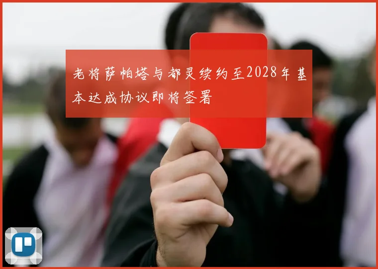 老将萨帕塔与都灵续约至2028年基本达成协议即将签署